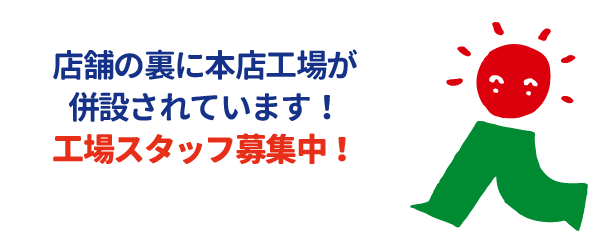 店舗の裏に本店工場が併設されています！工場スタッフ募集中！